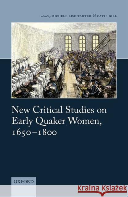 New Critical Studies on Early Quaker Women, 1650-1800 Michele Lise Tarter Catie Gill 9780198814221 Oxford University Press, USA