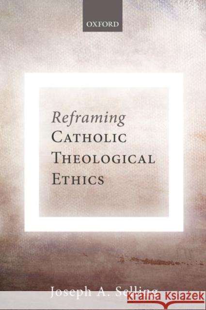Reframing Catholic Theological Ethics Joseph A. Selling 9780198815129 Oxford University Press, USA
