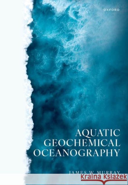 Aquatic Geochemical Oceanography James W. (Professor Emeritus, Professor Emeritus, School of Oceanography, University of Washington, Seattle) Murray 9780198815488