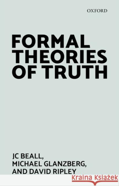 Formal Theories of Truth Jc Beall Michael Glanzberg David Ripley 9780198815679 Oxford University Press, USA