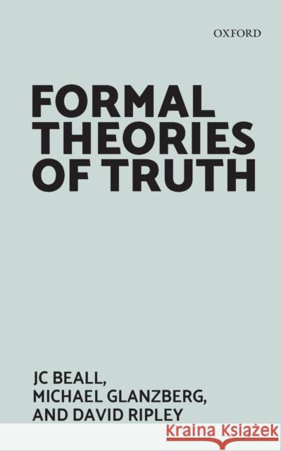 Formal Theories of Truth Jc Beall Michael Glanzberg David Ripley 9780198815686 Oxford University Press, USA