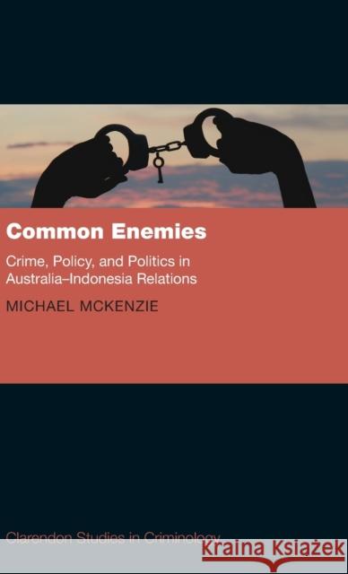 Common Enemies: Crime, Policy and Politics in Australia-Indonesia Relations McKenzie, Michael 9780198815754