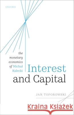 Interest and Capital: The Monetary Economics of Michal Kalecki Toporowski, Jan 9780198816232