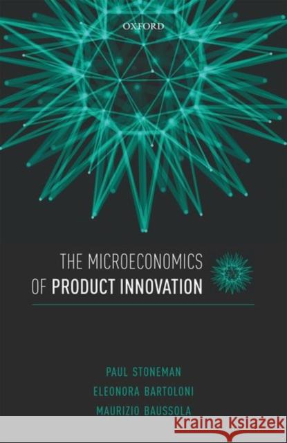 The Microeconomics of Product Innovation Paul Stoneman Eleonora Bartoloni Maurizio Baussola 9780198816676 Oxford University Press, USA