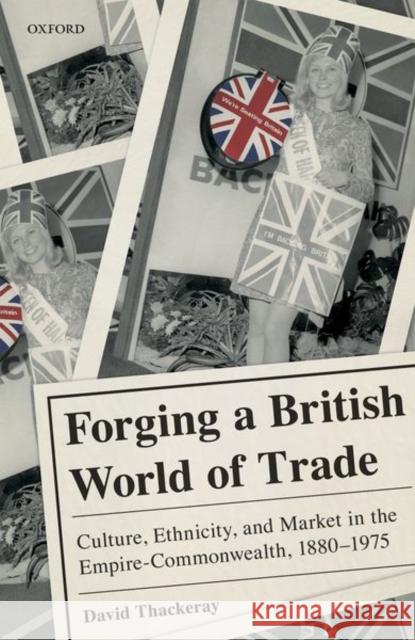 Forging a British World of Trade: Culture, Ethnicity, and Market in the Empire-Commonwealth, 1880-1975 Thackeray, David 9780198816713 Oxford University Press, USA