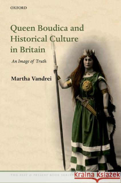 Queen Boudica and Historical Culture in Britain: An Image of Truth Vandrei, Martha 9780198816720 Oxford University Press, USA