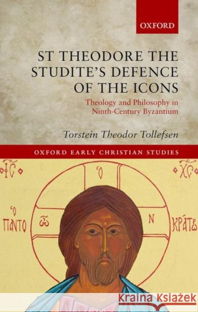 St Theodore the Studite's Defence of the Icons: Theology and Philosophy in Ninth-Century Byzantium Tollefsen, Torstein Theodor 9780198816775