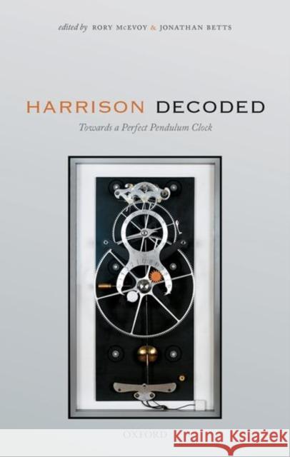 Harrison Decoded: Towards a Perfect Pendulum Clock McEvoy, Rory 9780198816812 Oxford University Press, USA