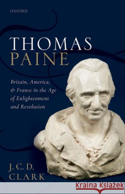 Thomas Paine: Britain, America, and France in the Age of Enlightenment and Revolution Clark, J. C. D. 9780198816997 Oxford University Press, USA