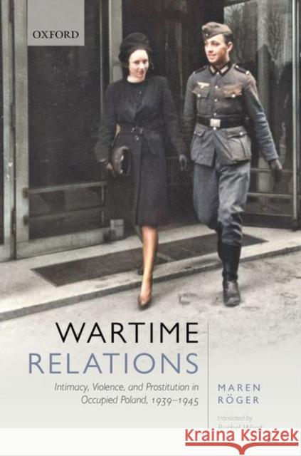 Wartime Relations: Intimacy, Violence, and Prostitution in Occupied Poland, 1939-1945 R Rachel Ward 9780198817222 Oxford University Press, USA