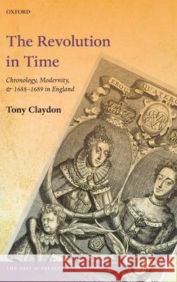 The Revolution in Time: Chronology, Modernity, and 1688-1689 in England Tony Claydon 9780198817239 Oxford University Press, USA