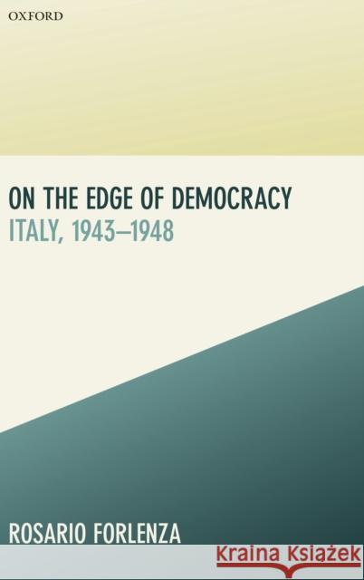 On the Edge of Democracy: Italy, 1943-1948 Rosario Forlenza 9780198817444