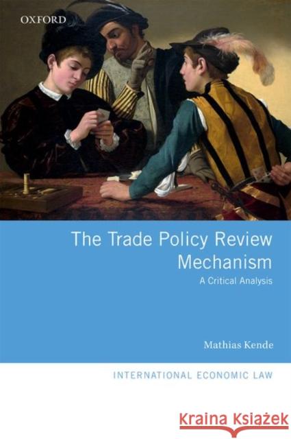 The Trade Policy Review Mechanism: A Critical Analysis Kende, Mathias 9780198817611