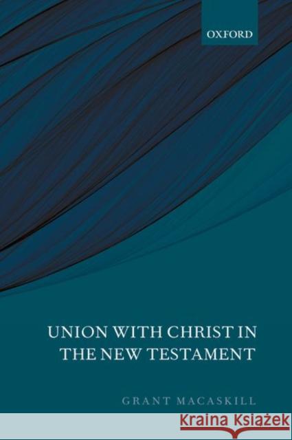 Union with Christ in the New Testament Grant Macaskill 9780198818731 Oxford University Press, USA