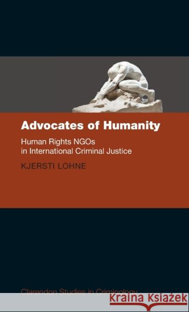 Advocates of Humanity: Human Rights Ngos in International Criminal Justice Kjersti Lohne 9780198818748