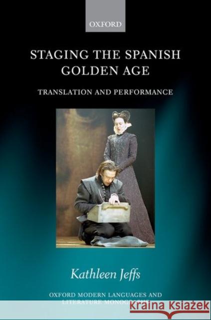 Staging the Spanish Golden Age: Translation and Performance Jeffs, Kathleen 9780198819349 Oxford University Press, USA