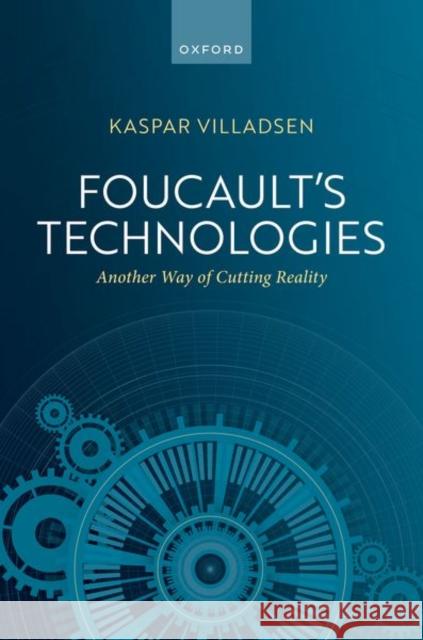 Foucault's Technologies: Another Way of Cutting Reality Kaspar Villadsen 9780198819400