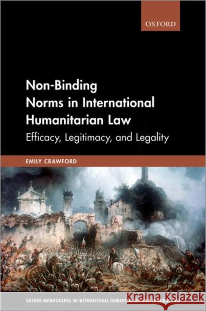 Non-Binding Norms in International Humanitarian Law: Efficacy, Legitimacy, and Legality Crawford, Emily 9780198819851 Oxford University Press