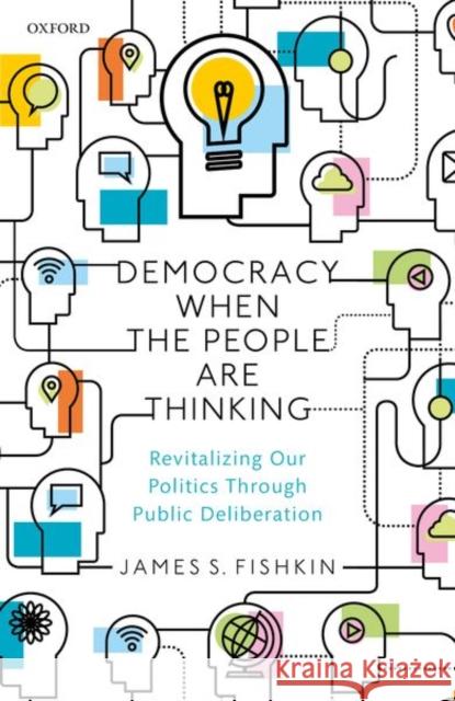 Democracy When the People Are Thinking: Revitalizing Our Politics Through Public Deliberation Fishkin, James S. 9780198820291