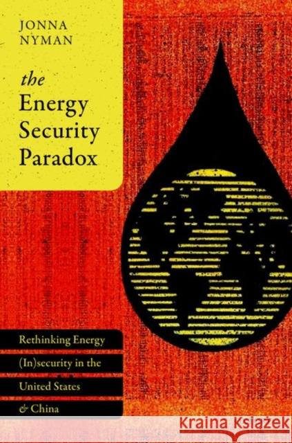 The Energy Security Paradox: Rethinking Energy (In)Security in the United States and China Nyman, Jonna 9780198820444