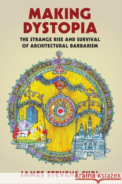 Making Dystopia: The Strange Rise and Survival of Architectural Barbarism James Stevens Curl (Architectural Histor   9780198820864