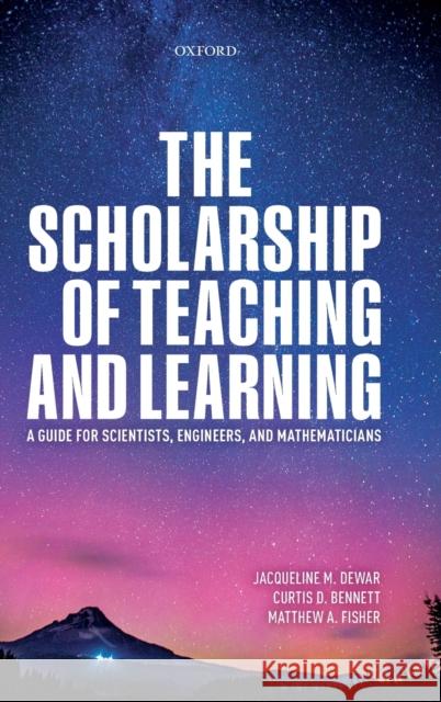 The Scholarship of Teaching and Learning: A Guide for Scientists, Engineers, and Mathematicians Jacqueline Dewar Curtis Bennett Matthew A. Fisher 9780198821212 Oxford University Press, USA