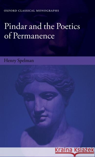 Pindar and the Poetics of Permanence Henry Spelman 9780198821274 Oxford University Press, USA