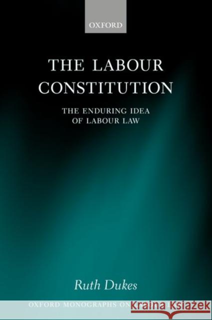 The Labour Constitution: The Enduring Idea of Labour Law Ruth Dukes 9780198821762 Oxford University Press, USA