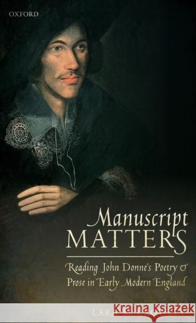 Manuscript Matters: Reading John Donne's Poetry and Prose in Early Modern England Crowley, Lara 9780198821861 Oxford University Press, USA