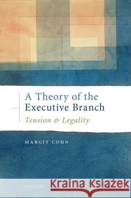 A Theory of the Executive Branch: Tension and Legality Margit Cohn 9780198821984 Oxford University Press, USA