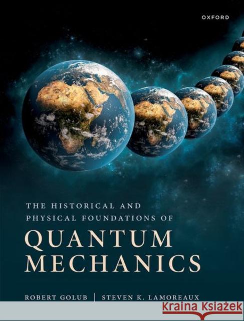 The Historical and Physical Foundations of Quantum Mechanics Lamoreaux  9780198822189