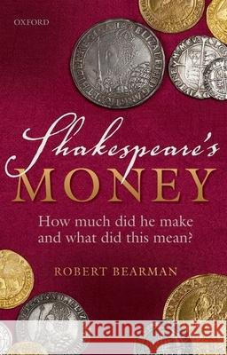 Shakespeare's Money: How Much Did He Make and What Did This Mean? Robert Bearman 9780198822240 Oxford University Press, USA