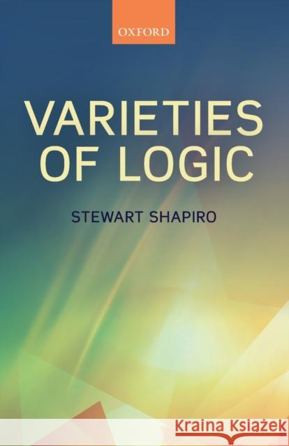 Varieties of Logic Stewart Shapiro (Ohio State University) Stewart Shapiro  9780198822691 Oxford University Press