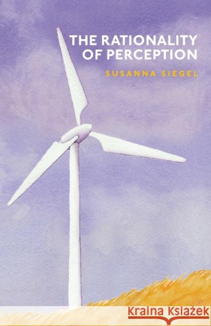 The Rationality of Perception Susanna Siegel (Edgar Pierce Professor o   9780198823025