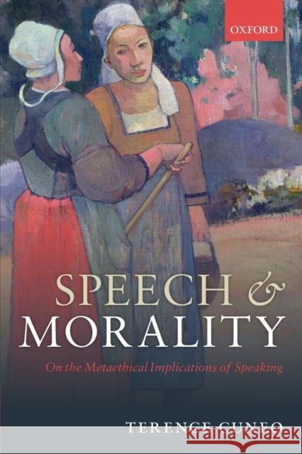 Speech and Morality: On the Metaethical Implications of Speaking Terence Cuneo 9780198823254