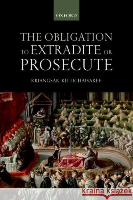 The Obligation to Extradite or Prosecute Kriangsak Kittichaisaree 9780198823292 Oxford University Press, USA