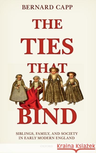 The Ties That Bind: Siblings, Family, and Society in Early Modern England Bernard Capp 9780198823384 Oxford University Press, USA