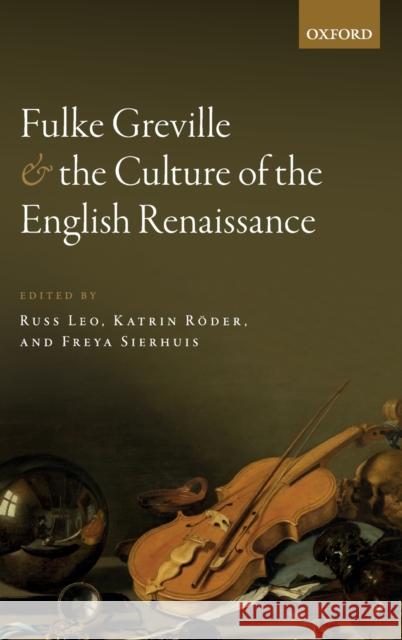 Fulke Greville and the Culture of the English Renaissance Russ Leo Katrin Roder Freya Sierhuis 9780198823445