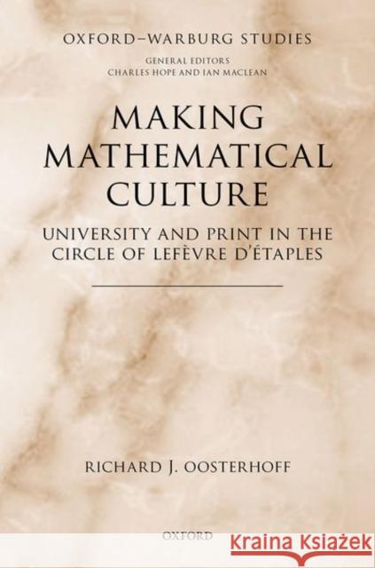 Making Mathematical Culture: University and Print in the Circle of LeFevre d'Etaples Oosterhoff, Richard J. 9780198823520 Oxford University Press, USA