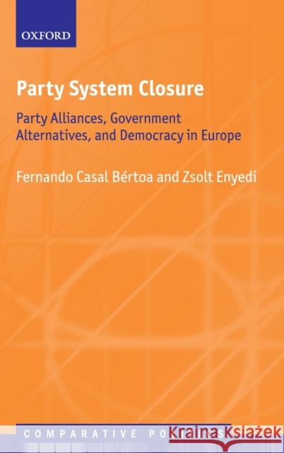 Party System Closure: Party Alliances, Government Alternatives, and Democracy in Europe Casal B Zsolt Enyedi 9780198823605