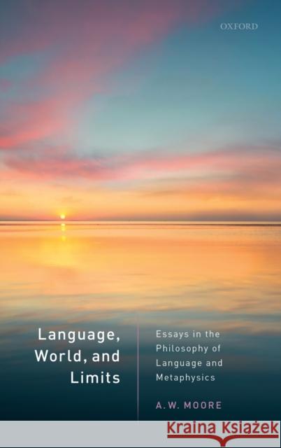 Language, World, and Limits: Essays in the Philosophy of Language and Metaphysics A. W. Moore 9780198823643 Oxford University Press, USA