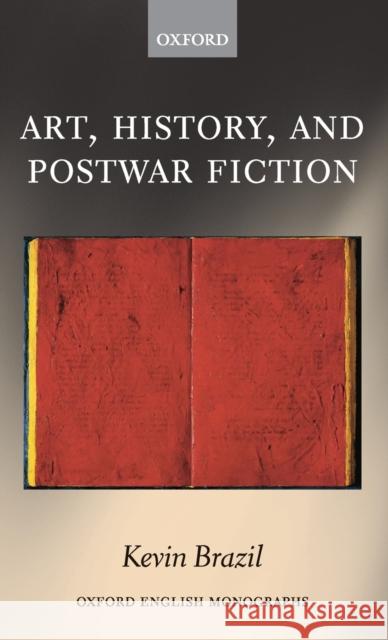 Art, History, and Postwar Fiction Kevin Brazil 9780198824459 Oxford University Press, USA