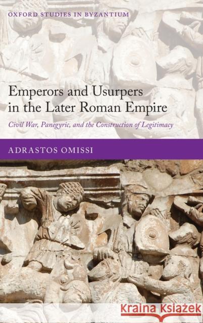 Emperors and Usurpers in the Later Roman Empire: Civil War, Panegyric, and the Construction of Legitimacy Adrastos Omissi 9780198824824 Oxford University Press, USA