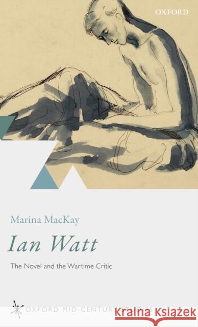 Ian Watt: The Novel and the Wartime Critic Marina MacKay 9780198824992 Oxford University Press, USA