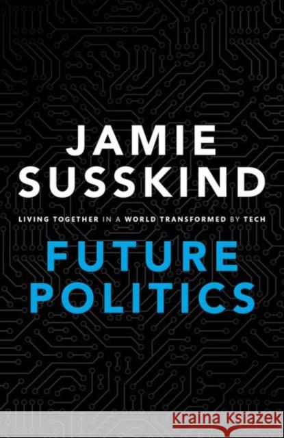 Future Politics: Living Together in a World Transformed by Tech Susskind, Jamie 9780198825616