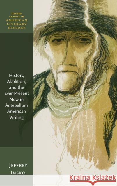History, Abolition, and the Ever-Present Now in Antebellum American Writing Jeffrey Insko 9780198825647 Oxford University Press, USA
