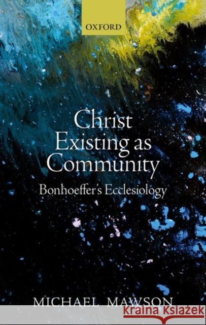Christ Existing as Community: Bonhoeffer's Ecclesiology Michael Mawson 9780198826460 Oxford University Press, USA