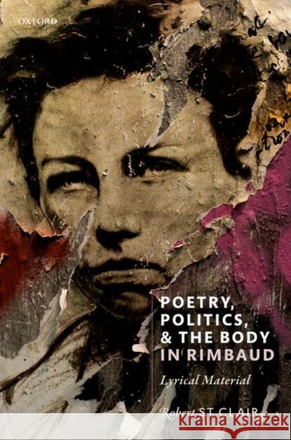 Poetry, Politics, and the Body in Rimbaud: Lyrical Material St Clair, Robert 9780198826583