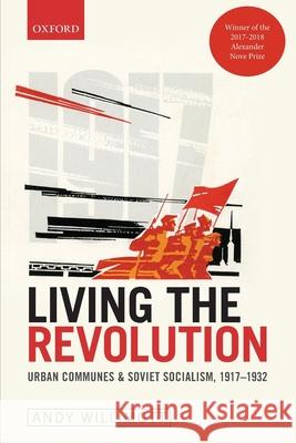 Living the Revolution: Urban Communes & Soviet Socialism, 1917-1932 Andy Willimott (Lecturer in Modern Russi   9780198826798