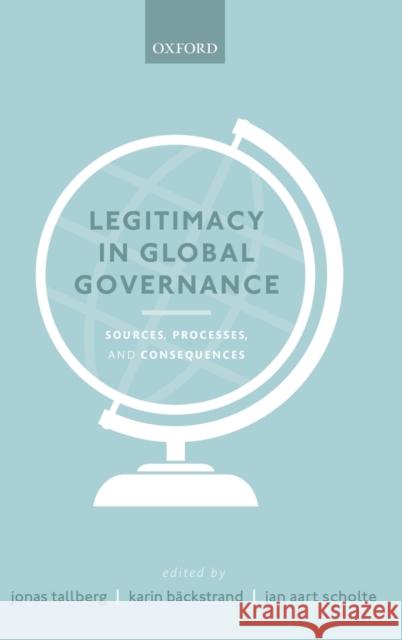 Legitimacy in Global Governance: Sources, Processes, and Consequences Tallberg, Jonas 9780198826873